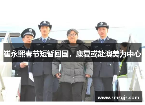 崔永熙春节短暂回国，康复或赴澳美为中心