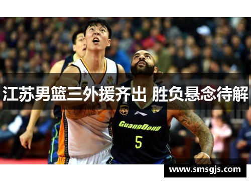 江苏男篮三外援齐出 胜负悬念待解