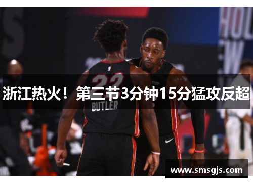 浙江热火!第三节3分钟15分猛攻反超
